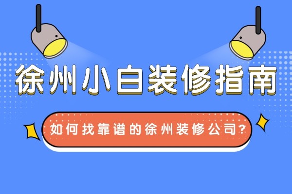 徐州小白装修指南：如何找到一家靠谱的徐州装修公司？