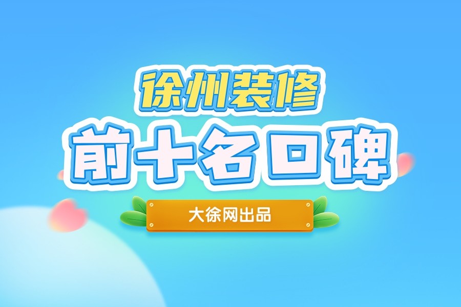 徐州装修公司排名前十名，口碑如何？评测来了！