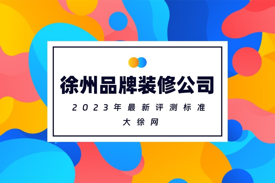 徐州品牌装修公司前十名2023年评测标准！