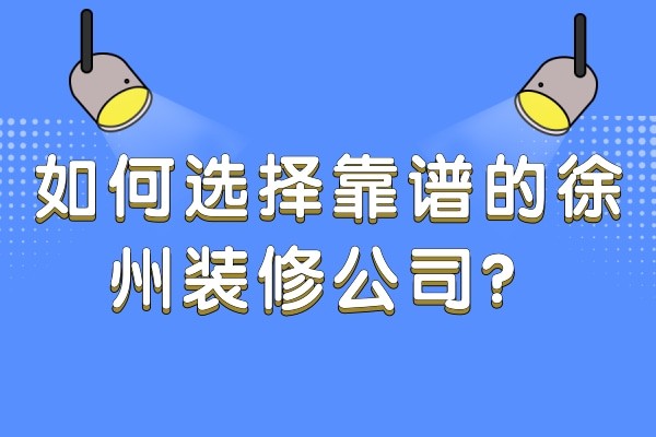如何选择靠谱的徐州装修公司？
