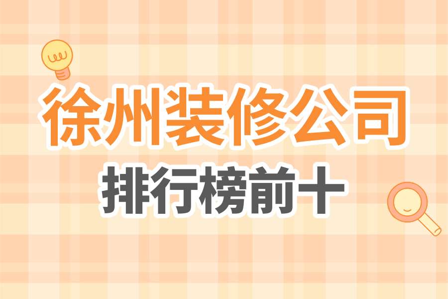 徐州十大装修公司排行榜，徐州装修公司前十名